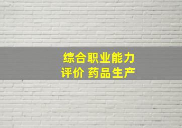 综合职业能力评价 药品生产